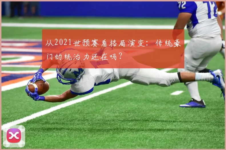 从2021世预赛看格局演变：传统豪门的统治力还在吗？