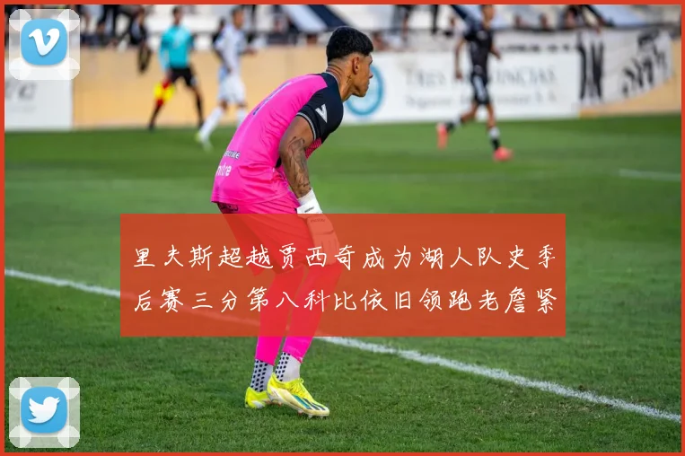 里夫斯超越贾西奇成为湖人队史季后赛三分第八科比依旧领跑老詹紧随其后